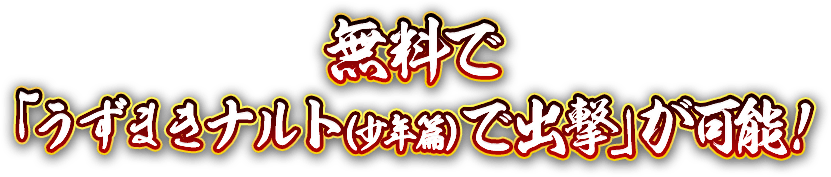 無料で「うずまきナルト（少年篇）で出撃」が可能！