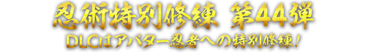 忍術特別修練 第44弾　DLCはアバター忍者への特別修練！
