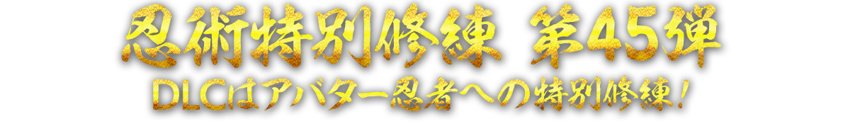 忍術特別修練 第45弾　DLCはアバター忍者への特別修練！