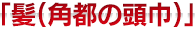 「髪(角都の頭巾)」