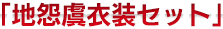 「地怨虞衣装セット」