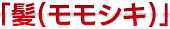 「髪(モモシキ)」