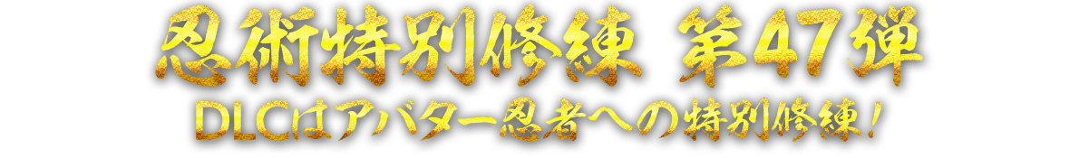 忍術特別修練 第47弾　DLCはアバター忍者への特別修練！