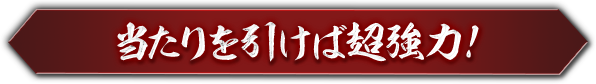 当たりを引けば超強力！